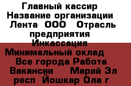 Главный кассир › Название организации ­ Лента, ООО › Отрасль предприятия ­ Инкассация › Минимальный оклад ­ 1 - Все города Работа » Вакансии   . Марий Эл респ.,Йошкар-Ола г.